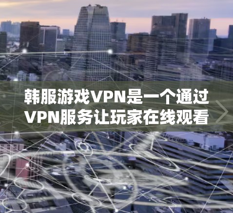 韩服游戏VPN是一个通过VPN服务让玩家在线观看韩服游戏的解决方案。以下是对这个过程的详细说明