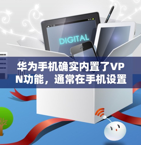 华为手机确实内置了VPN功能，通常在手机设置中可以看到。以下是详细介绍