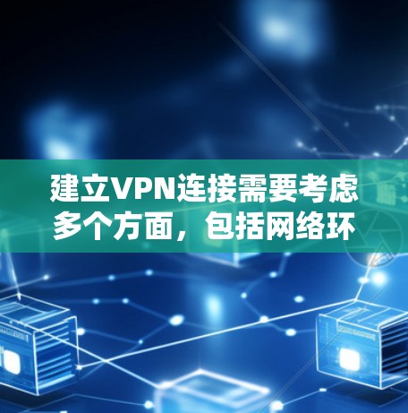 建立VPN连接需要考虑多个方面，包括网络环境、软件选择、配置和安全措施。以下是一些步骤性的建议