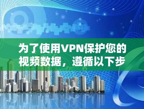 为了使用VPN保护您的视频数据，遵循以下步骤