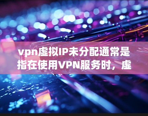 vpn虚拟IP未分配通常是指在使用VPN服务时，虚拟服务器的IP地址尚未分配上。这种情况可能与VPN服务器的配置有关，也可能与VPN服务提供商的设置有关。以下是一些可能的原因和解决方法