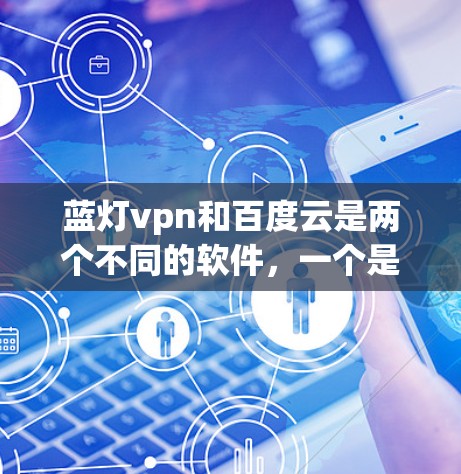 蓝灯vpn和百度云是两个不同的软件，一个是蓝灯VPN，另一个是百度云。蓝灯VPN可能是百度云的一部分，或者是一个独立的软件包。如果需要将蓝灯vpn安装到百度云上，可以按照以下步骤操作