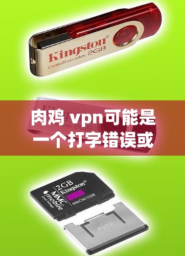 肉鸡 vpn可能是一个打字错误或拼写错误，更可能是指肉鸡VPN。肉鸡VPN是指通过肉鸡网络（如肉鸡云平台）进行在线服务，如视频通话、文件下载、社交功能等。以下是一些关于肉鸡VPN的详细信息