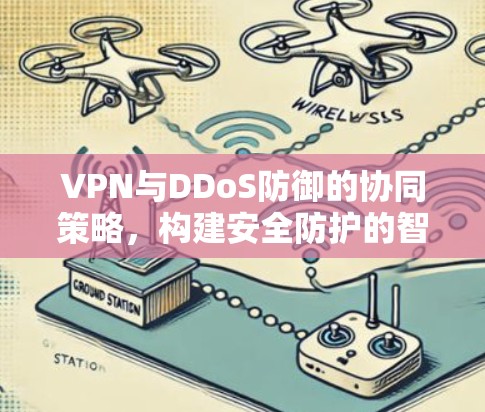 VPN与DDoS防御的协同策略，构建安全防护的智慧网络