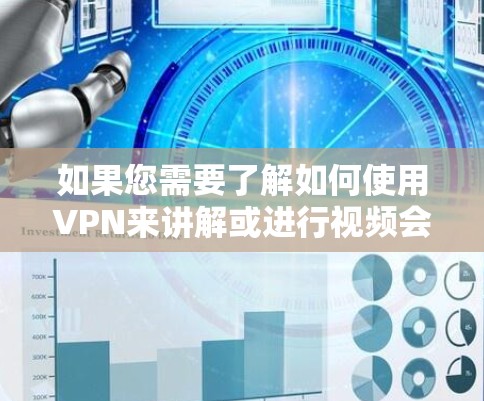 如果您需要了解如何使用VPN来讲解或进行视频会议，以下是一些基本步骤