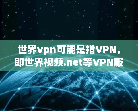 世界vpn可能是指VPN,即世界视频.net等VPN服务。如果你遇到了VPN使用问题,比如网络不稳定、被拦截、钓鱼攻击等,可以按照以下步骤进行 世界vpn可能是指VPN,即世界视频.net等VPN服务。如果你遇到了VPN使用问题,比如网络不稳定、被拦截、钓鱼攻击等,可以按照以下步骤进行
