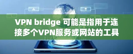 VPN bridge 可能是指用于连接多个VPN服务或网站的工具。在VPN中，bridge 是一个中间设备，用于将用户从一个VPN连接到另一个VPN或从一个VPN连接到当前的网络环境