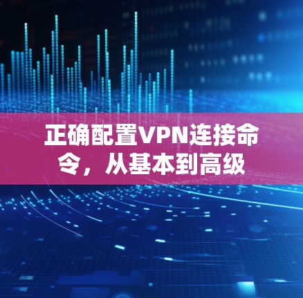 正确配置VPN连接命令，从基本到高级