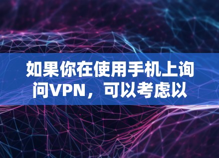 如果你在使用手机上询问VPN，可以考虑以下几点