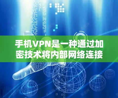手机VPN是一种通过加密技术将内部网络连接到外部网络，从而在全球范围内访问互联网服务的网络。如果你在寻找付费的手机VPN服务，以下是一个简要的指南和信息