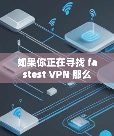 如果你正在寻找 fastest VPN 那么