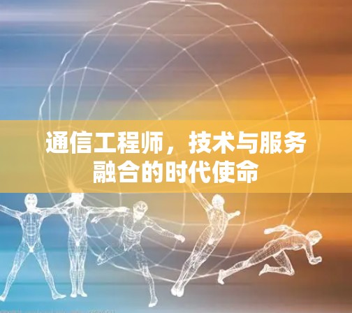 通信工程师，技术与服务融合的时代使命