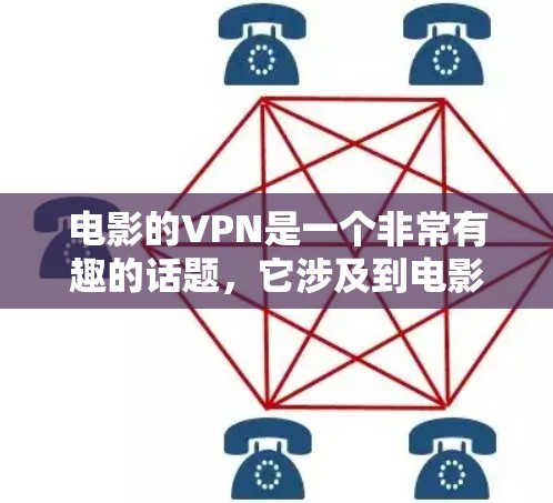 电影的VPN是一个非常有趣的话题，它涉及到电影内容的保护、娱乐体验的提升，以及用户对内容选择的权衡。以下是对这一话题的详细分析和建议