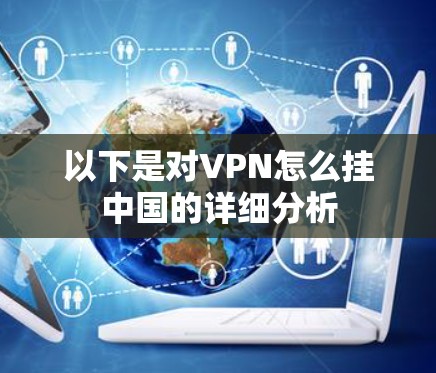 以下是对VPN怎么挂中国的详细分析