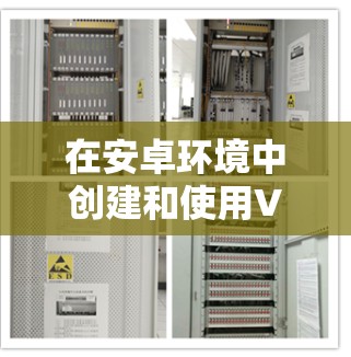 在安卓环境中创建和使用VPC（虚拟专用网络）的过程通常需要通过网络适配器或网络管理器进行配置。以下是一个简单而详细的步骤指南