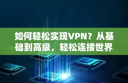 如何轻松实现VPN?从基础到高级,轻松连接世界,放心上网! 如何轻松实现VPN?从基础到高级,轻松连接世界,放心上网!