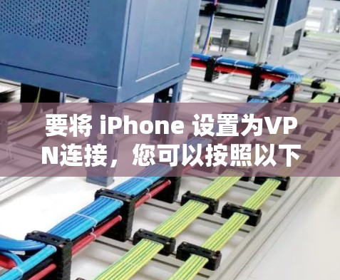 要将 iPhone 设置为VPN连接，您可以按照以下步骤操作