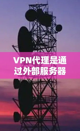 VPN代理是通过外部服务器实现VPN功能的一种方式，主要包括以下几个步骤