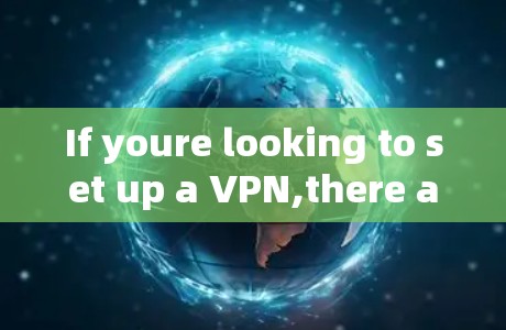 If youre looking to set up a VPN,there are several ways to do so: