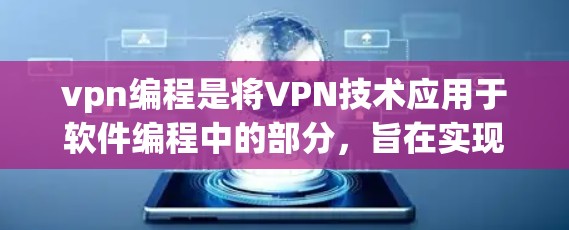 vpn编程是将VPN技术应用于软件编程中的部分，旨在实现高效、安全的数据传输和通信。以下是关于vpn编程的详细总结