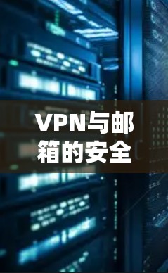 VPN与邮箱的安全连接，构建安全的数字连接