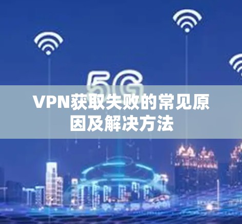 VPN获取失败的常见原因及解决方法