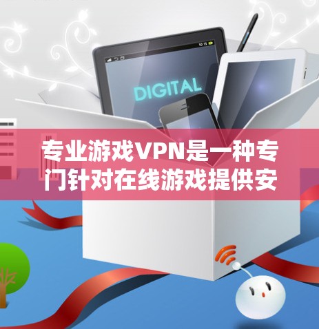 专业游戏VPN是一种专门针对在线游戏提供安全访问的VPN服务。它通过加密技术确保用户的数据和隐私不受不法攻击的侵害，同时也提供了良好的游戏体验。以下是关于专业游戏VPN的详细解释