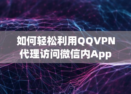 如何轻松利用QQVPN代理访问微信内App 如何轻松利用QQVPN代理访问微信内App