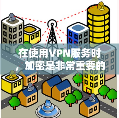 在使用VPN服务时，加密是非常重要的，它确保您的数据在传输过程中受到保护。以下是如何在VPN中进行加密的主要步骤