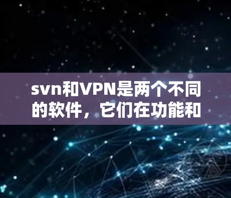 svn和VPN是两个不同的软件，它们在功能和用途上有所不同。以下是关于它们的简单介绍