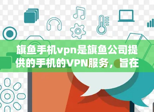 旗鱼手机vpn是旗鱼公司提供的手机的VPN服务，旨在保护用户手机数据的安全。以下是对旗鱼手机vpn的详细介绍