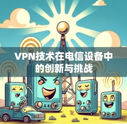 VPN技术在电信设备中的创新与挑战
