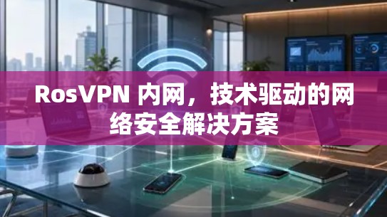 RosVPN 内网，技术驱动的网络安全解决方案