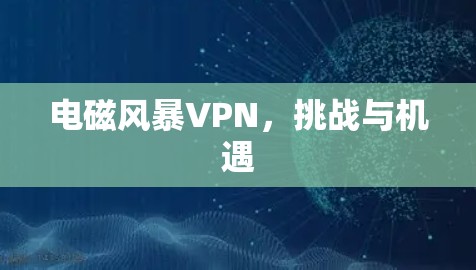 电磁风暴VPN，挑战与机遇