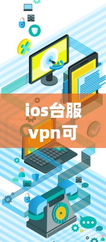 ios台服vpn可能指的是iOS系统中的VPN功能，具体取决于上下文。以下是一些可能的解释和步骤