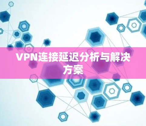 VPN连接延迟分析与解决方案