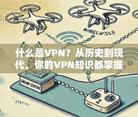 什么是VPN？从历史到现代，你的VPN知识都掌握了吗？