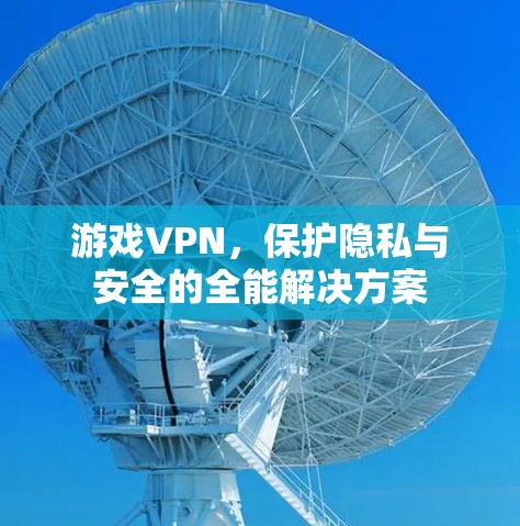 游戏VPN，保护隐私与安全的全能解决方案
