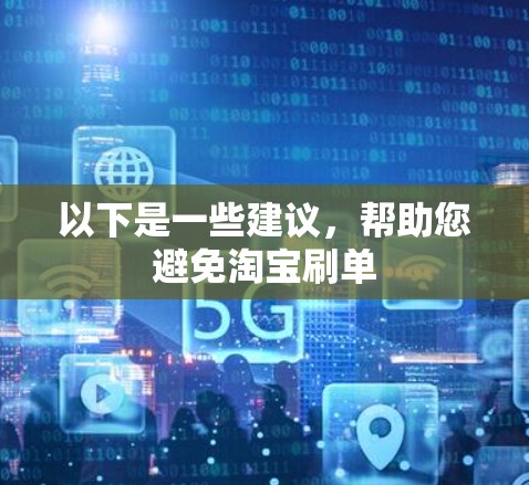 以下是一些建议，帮助您避免淘宝刷单