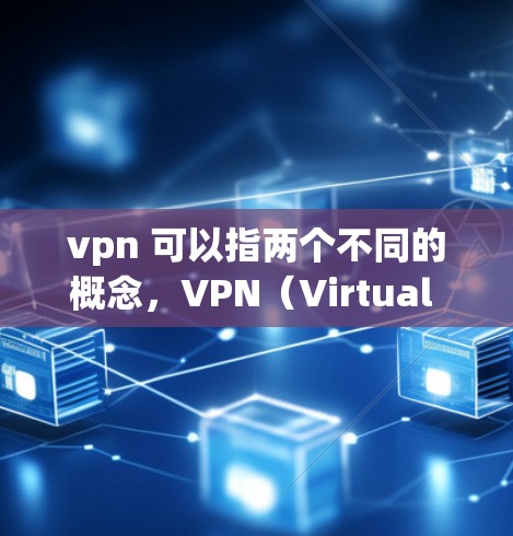 vpn 可以指两个不同的概念，VPN（Virtual Private Network）和 国际（International）以下是关于这两个概念的详细解释
