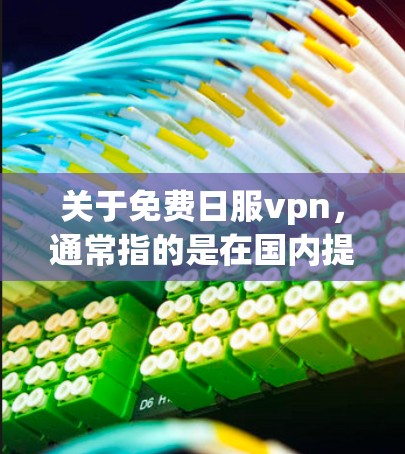 关于免费日服vpn，通常指的是在国内提供VPN服务的平台。以下是一些常见的VPN服务类型和推荐