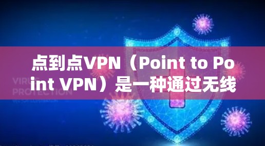 点到点VPN（Point to Point VPN）是一种通过无线网络直接连接点对点设备的技术，提供灵活、高速和隐私保护的网络连接服务。以下是关于点到点VPN的详细总结