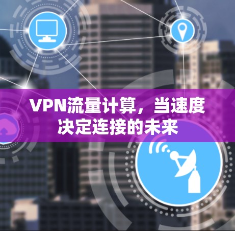 VPN流量计算，当速度决定连接的未来