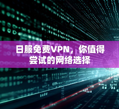 日服免费VPN，你值得尝试的网络选择
