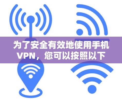 为了安全有效地使用手机VPN，您可以按照以下步骤操作