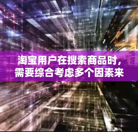 淘宝用户在搜索商品时，需要综合考虑多个因素来提高搜索效率和结果质量，以下是一些实用的搜索技巧