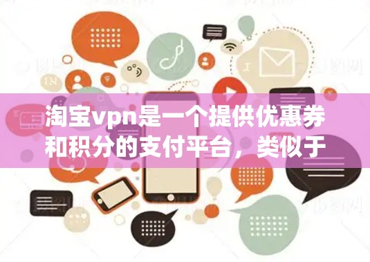 淘宝vpn是一个提供优惠券和积分的支付平台，类似于支付宝和微信支付。以下是详细的购买步骤和注意事项