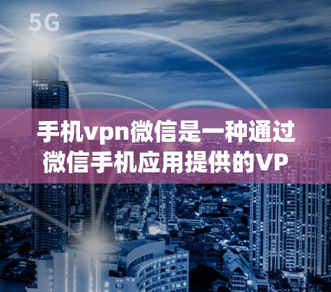 手机vpn微信是一种通过微信手机应用提供的VPN服务，旨在用户访问外部网络功能，如朋友圈、QQ群等，同时保护数据不被泄露。以下是关于该服务的详细信息