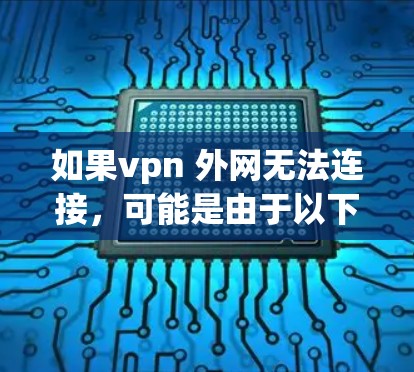 如果vpn 外网无法连接，可能是由于以下原因导致的