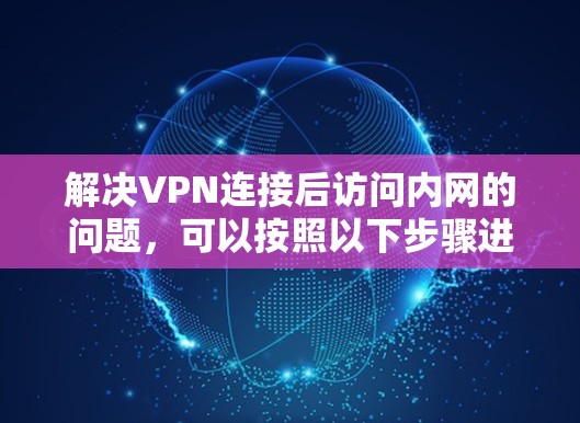 解决VPN连接后访问内网的问题，可以按照以下步骤进行